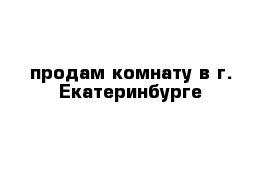 продам комнату в г. Екатеринбурге